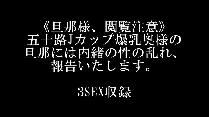 《旦那様、閲覧注意》五十路Jカップ爆乳奥様の旦那には内緒の性の乱れ、報告いたします。3SEX収録 Post1